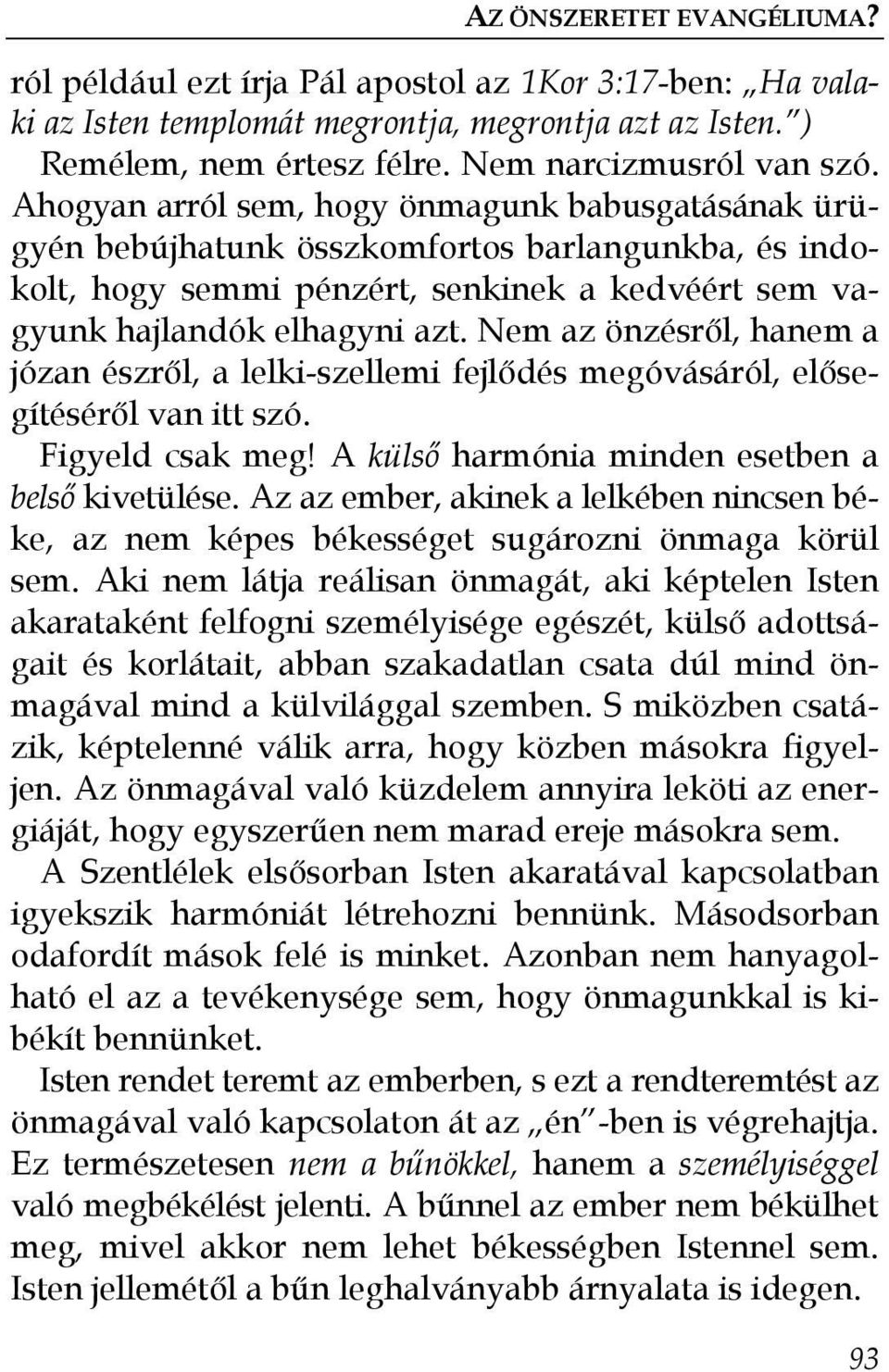 Nem az önzésrıl, hanem a józan észrıl, a lelki-szellemi fejlıdés megóvásáról, elısegítésérıl van itt szó. Figyeld csak meg! A külsı harmónia minden esetben a belsı kivetülése.