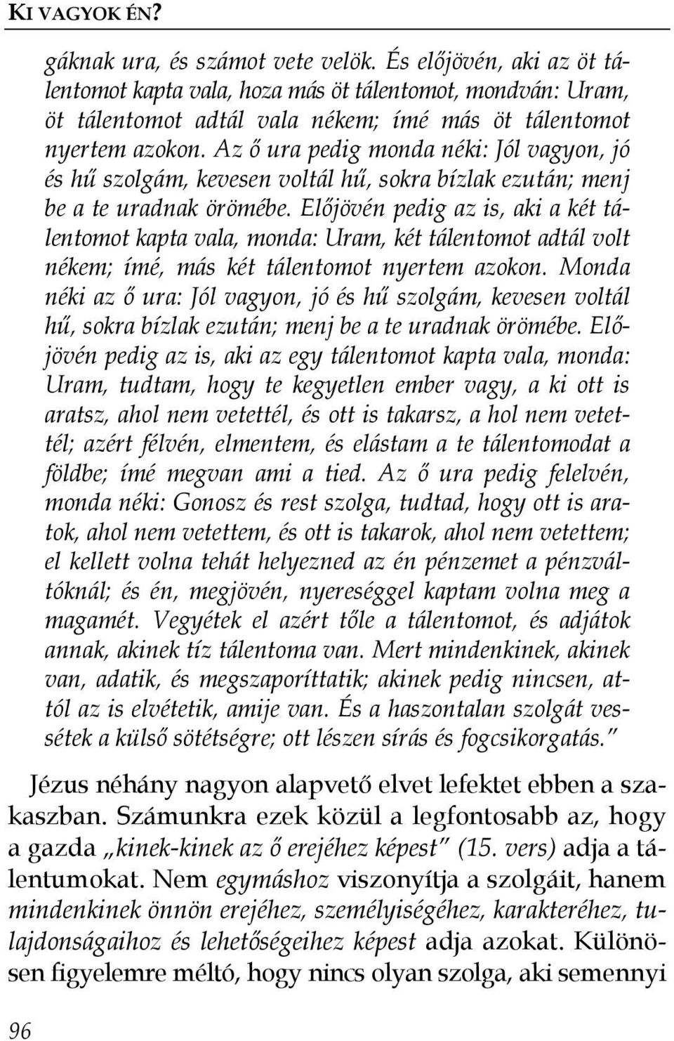 Az ı ura pedig monda néki: Jól vagyon, jó és hő szolgám, kevesen voltál hő, sokra bízlak ezután; menj be a te uradnak örömébe.