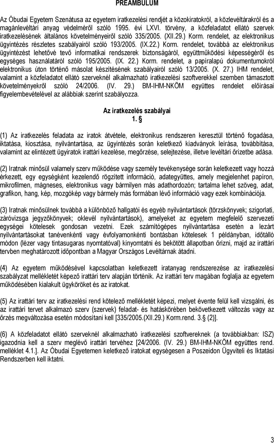 ) Korm. rendelet, továbbá az elektronikus ügyintézést lehetővé tevő informatikai rendszerek biztonságáról, együttműködési képességéről és egységes használatáról szóló 195/2005. (IX. 22.) Korm. rendelet, a papíralapú dokumentumokról elektronikus úton történő másolat készítésének szabályairól szóló 13/2005.