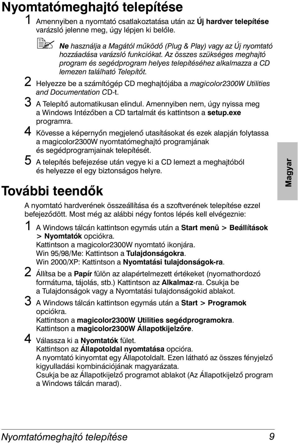 Az összes szükséges meghajtó program és segédprogram helyes telepítéséhez alkalmazza a CD lemezen található Telepítőt.