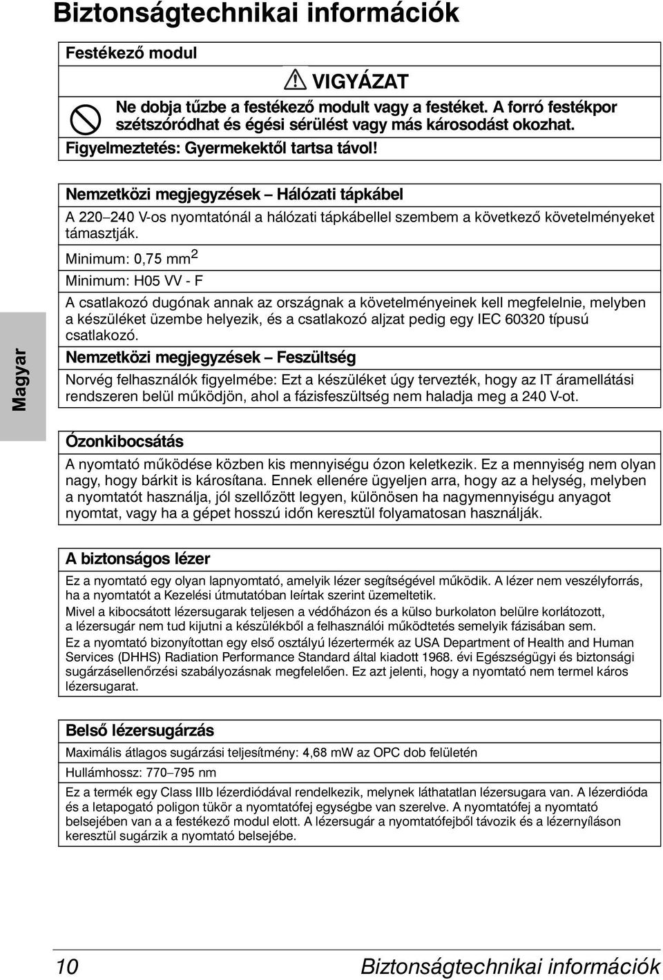 Minimum: 0,75 mm 2 Minimum: H05 VV - F A csatlakozó dugónak annak az országnak a követelményeinek kell megfelelnie, melyben a készüléket üzembe helyezik, és a csatlakozó aljzat pedig egy IEC 60320