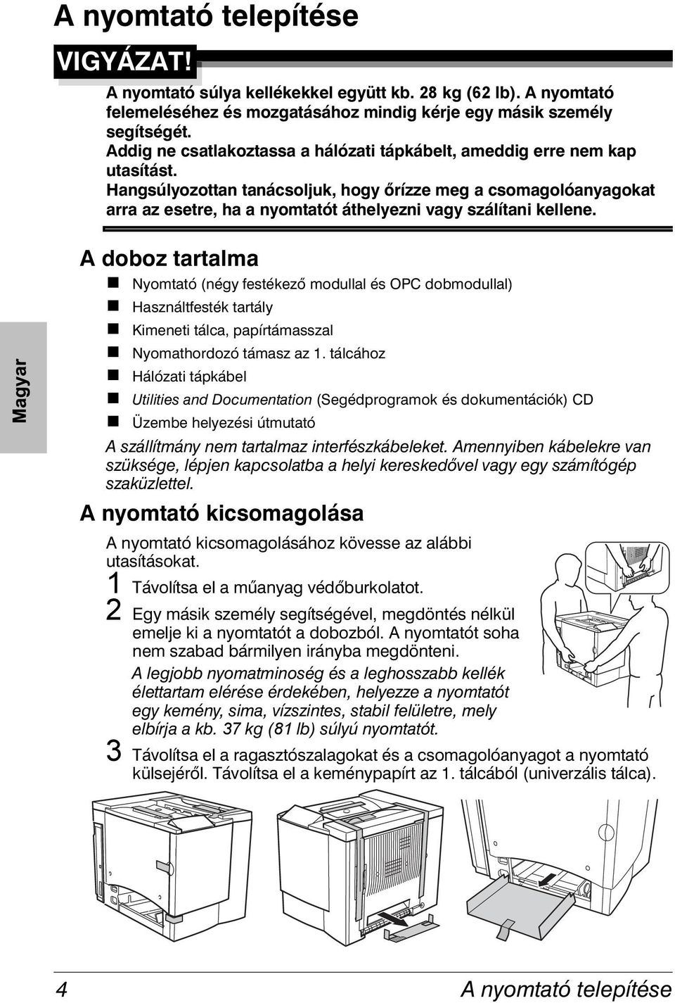 Hangsúlyozottan tanácsoljuk, hogy őrízze meg a csomagolóanyagokat arra az esetre, ha a nyomtatót áthelyezni vagy szálítani kellene.