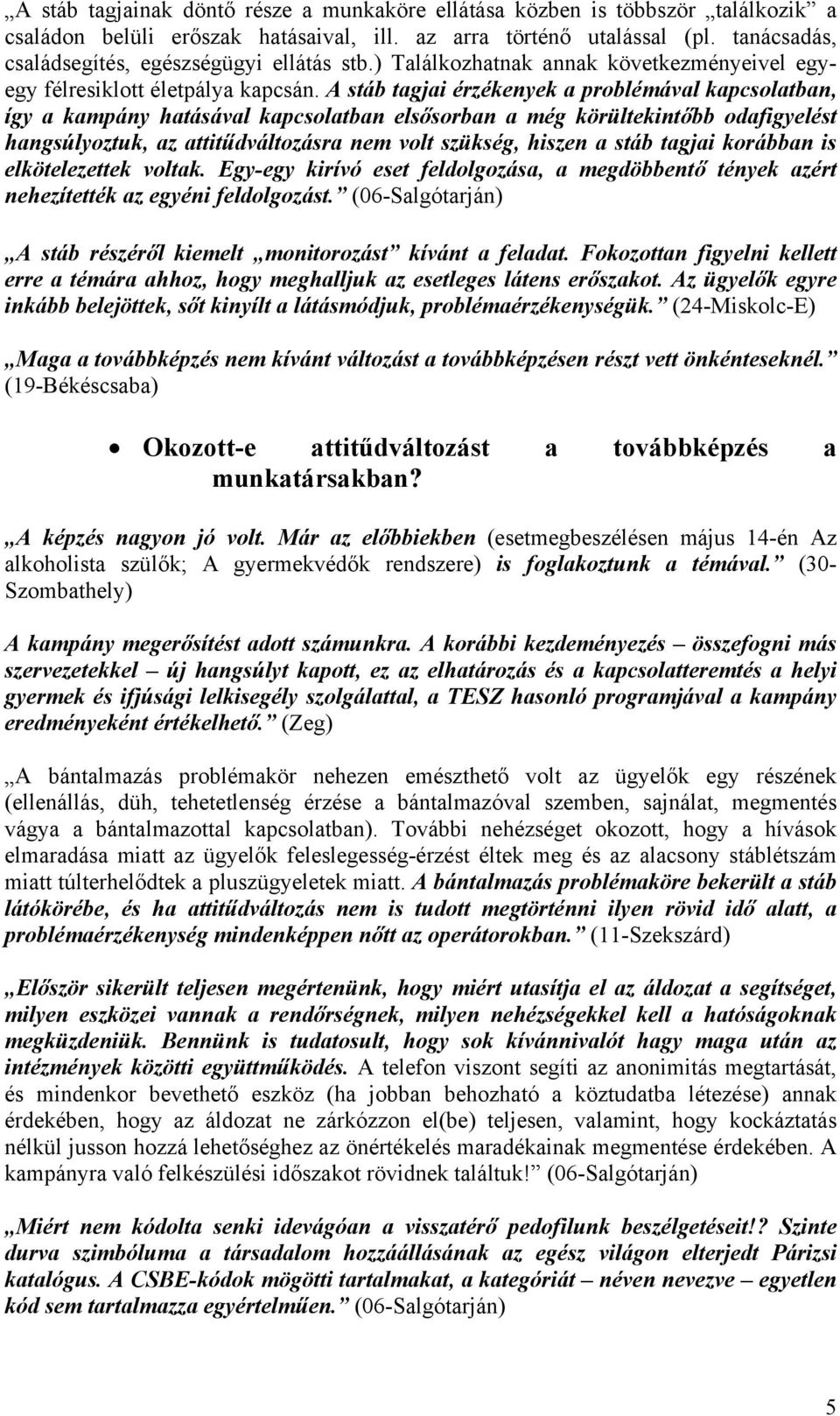 A stáb tagjai érzékenyek a problémával kapcsolatban, így a kampány hatásával kapcsolatban elsősorban a még körültekintőbb odafigyelést hangsúlyoztuk, az attitűdváltozásra nem volt szükség, hiszen a