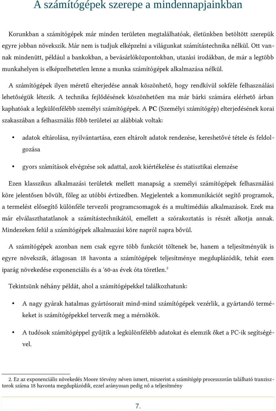 Ott vannak mindenütt, például a bankokban, a bevásárlóközpontokban, utazási irodákban, de már a legtöbb munkahelyen is elképzelhetetlen lenne a munka számítógépek alkalmazása nélkül.