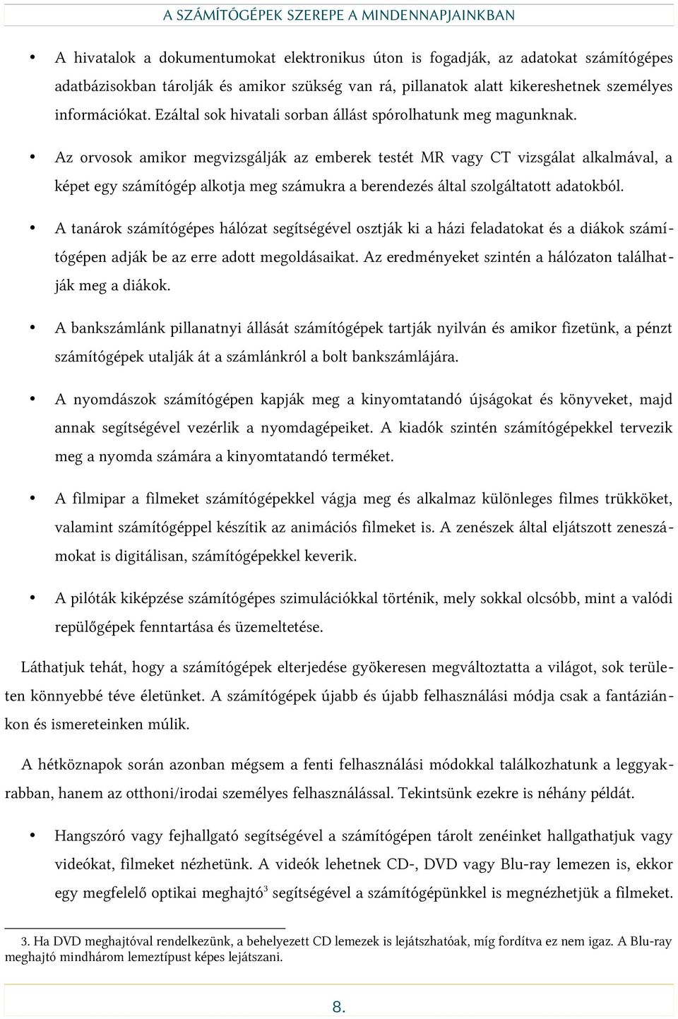 Az orvosok amikor megvizsgálják az emberek testét MR vagy CT vizsgálat alkalmával, a képet egy számítógép alkotja meg számukra a berendezés által szolgáltatott adatokból.