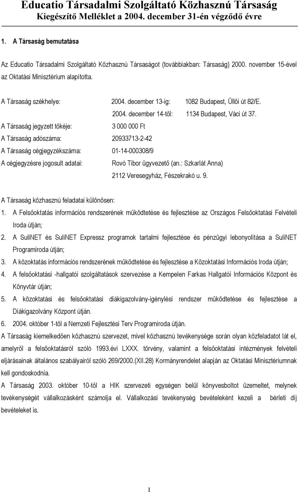 A Társaság jegyzett tőkéje: 3 000 000 Ft A Társaság adószáma: 20933713-2-42 A Társaság cégjegyzékszáma: 01-14-000308/9 A cégjegyzésre jogosult adatai: Rovó Tibor ügyvezető (an.