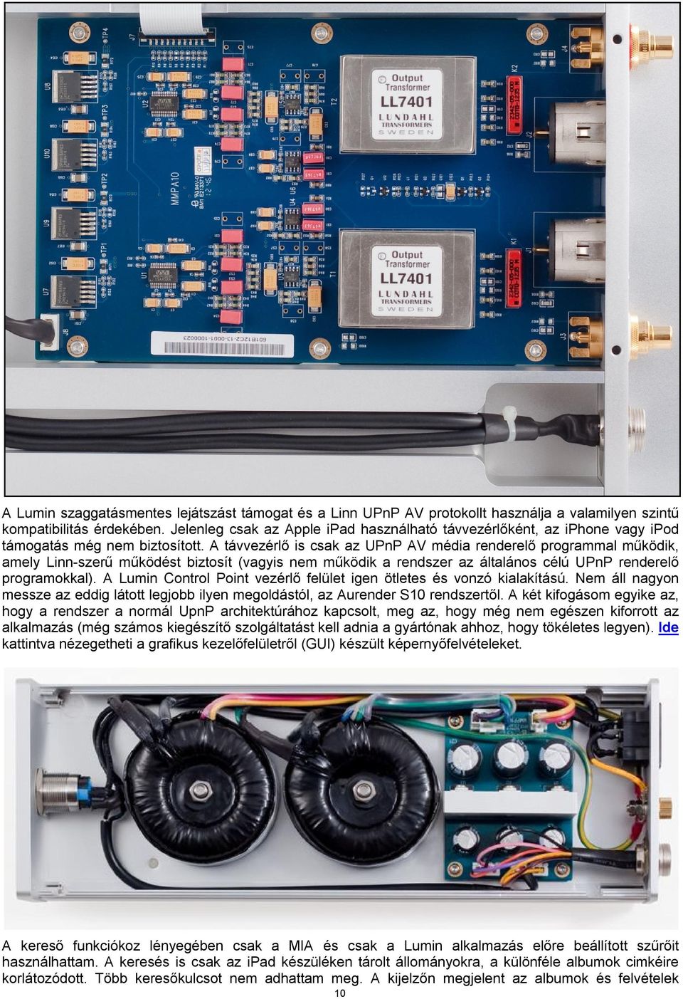 A távvezérlő is csak az UPnP AV média renderelő programmal működik, amely Linn-szerű működést biztosít (vagyis nem működik a rendszer az általános célú UPnP renderelő programokkal).