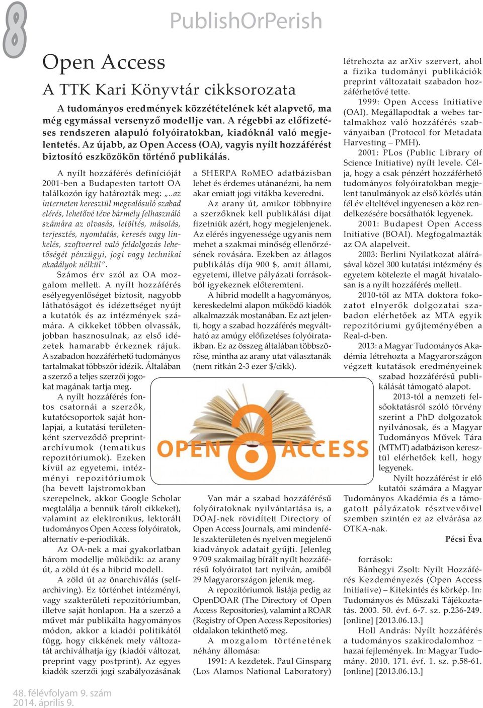 A nyílt hozzáférés definícióját 2001-ben a Budapesten tartott OA találkozón így határozták meg:.