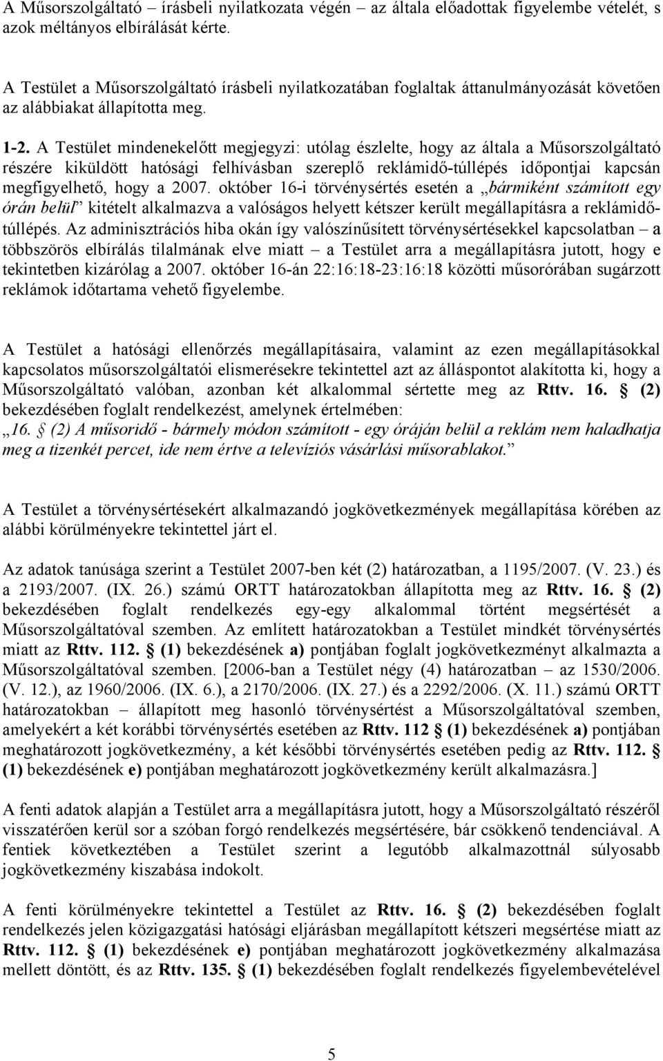 A Testület mindenekelőtt megjegyzi: utólag észlelte, hogy az általa a Műsorszolgáltató részére kiküldött hatósági felhívásban szereplő reklámidő-túllépés időpontjai kapcsán megfigyelhető, hogy a 2007.