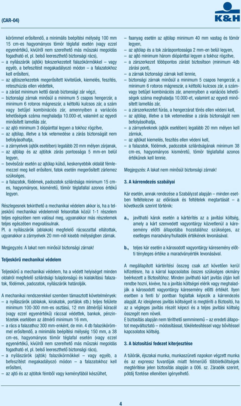 kivitelűek, kiemelés, feszítés, reteszhúzás ellen védettek, a zárást minimum kettő darab biztonsági zár végzi, minimum 6 rotoros mágneszár, a kéttollú kulcsos zár, a szám vagy betűjel kombinációs