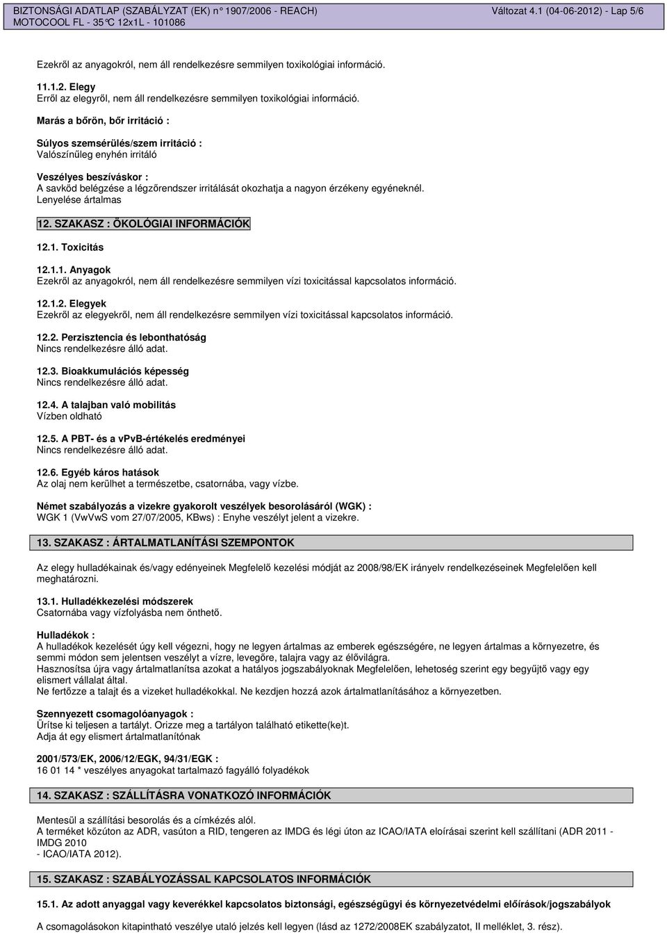 egyéneknél. Lenyelése ártalmas 12. SZAKASZ : ÖKOLÓGIAI INFORMÁCIÓK 12.1. Toxicitás 12.1.1. Anyagok Ezekrl az anyagokról, nem áll rendelkezésre semmilyen vízi toxicitással kapcsolatos információ. 12.1.2. Elegyek Ezekrl az elegyekrl, nem áll rendelkezésre semmilyen vízi toxicitással kapcsolatos információ.