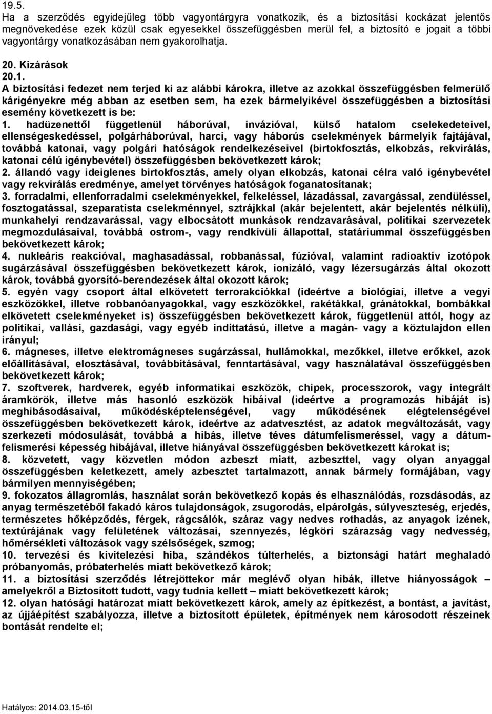 A biztosítási fedezet nem terjed ki az alábbi károkra, illetve az azokkal összefüggésben felmerülő kárigényekre még abban az esetben sem, ha ezek bármelyikével összefüggésben a biztosítási esemény