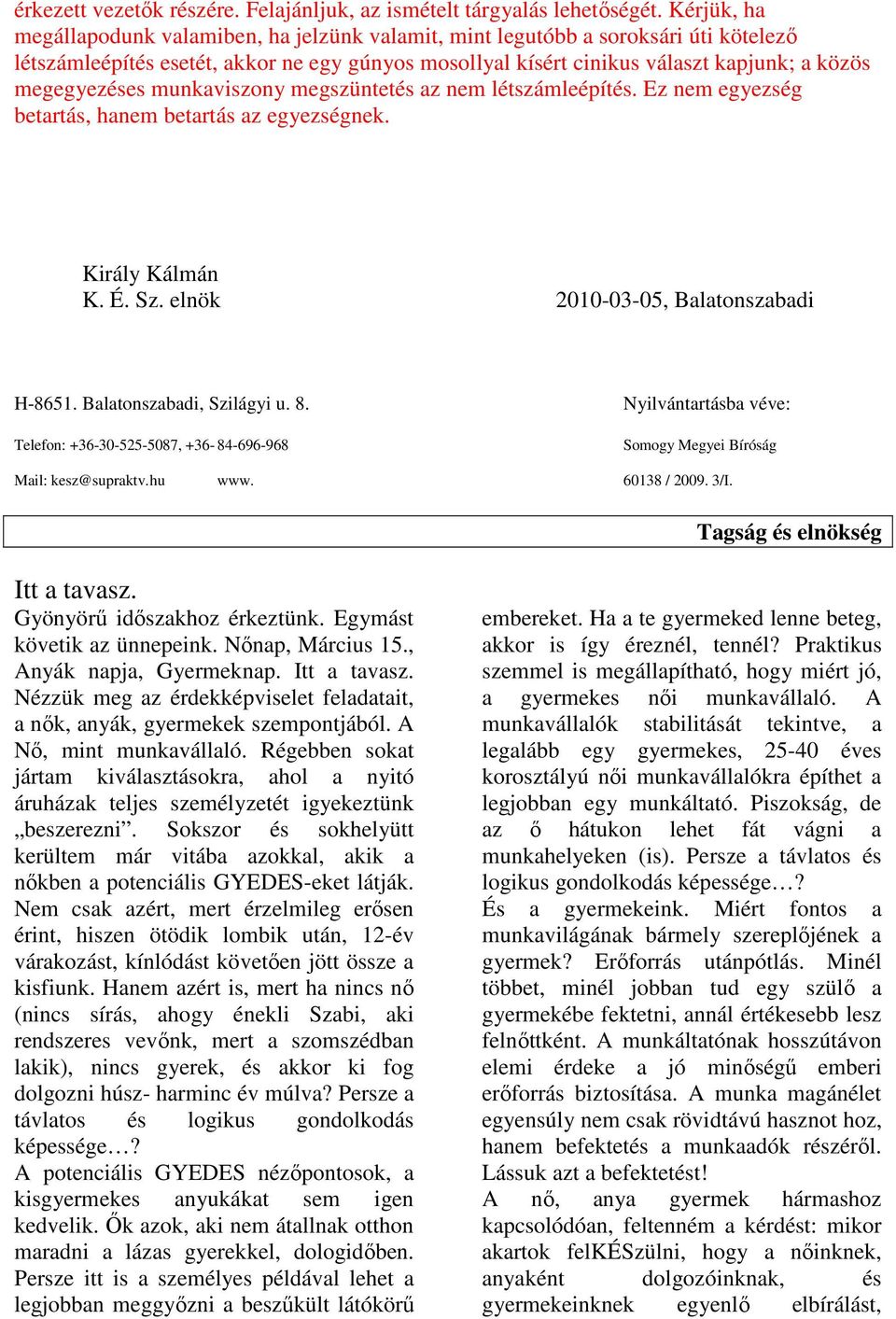 megegyezéses munkaviszony megszüntetés az nem létszámleépítés. Ez nem egyezség betartás, hanem betartás az egyezségnek. Király Kálmán K. É. Sz. elnök 2010-03-05, Balatonszabadi H-8651.