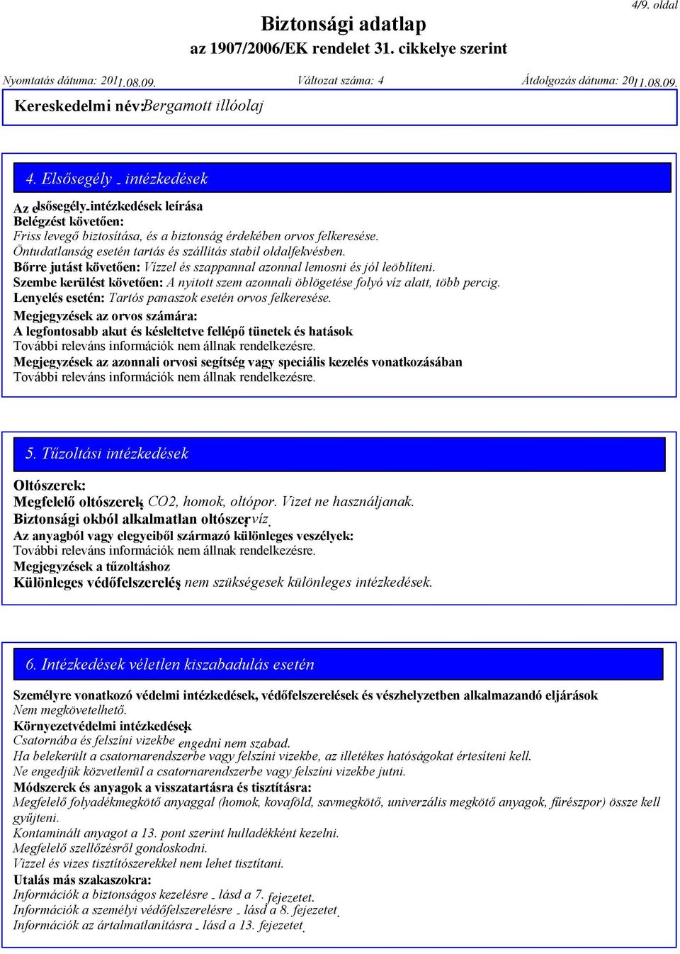 Öntudatlanság esetén tartás és szállítás stabil oldalfekvésben. Bőrre jutást követően: Vízzel és szappannal azonnal lemosni és jól leöblíteni.