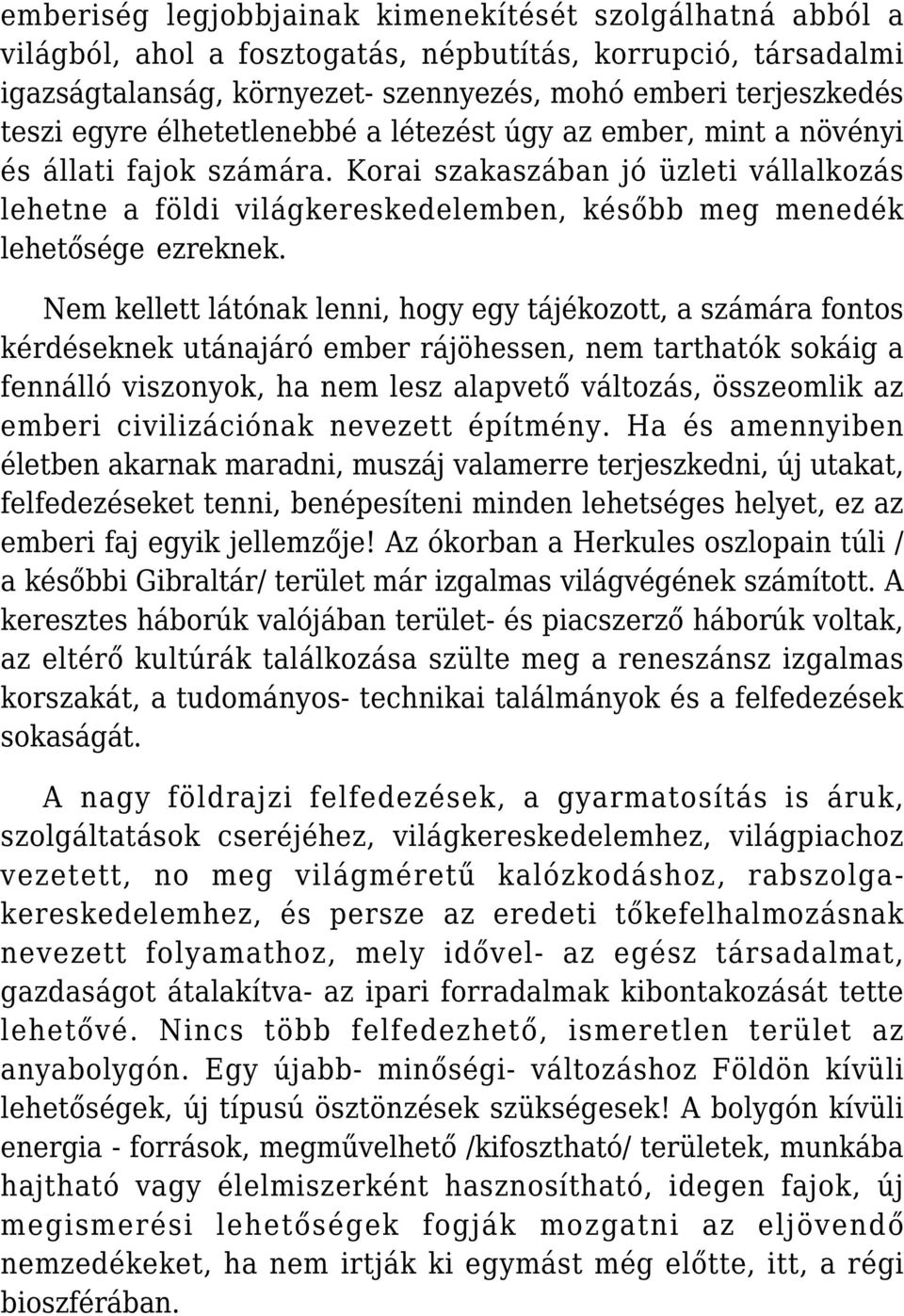 Nem kellett látónak lenni, hogy egy tájékozott, a számára fontos kérdéseknek utánajáró ember rájöhessen, nem tarthatók sokáig a fennálló viszonyok, ha nem lesz alapvető változás, összeomlik az emberi