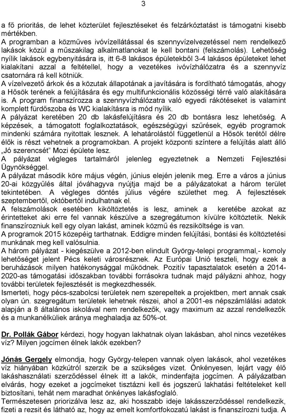 Lehetőség nyílik lakások egybenyitására is, itt 6-8 lakásos épületekből 3-4 lakásos épületeket lehet kialakítani azzal a feltétellel, hogy a vezetékes ivóvízhálózatra és a szennyvíz csatornára rá