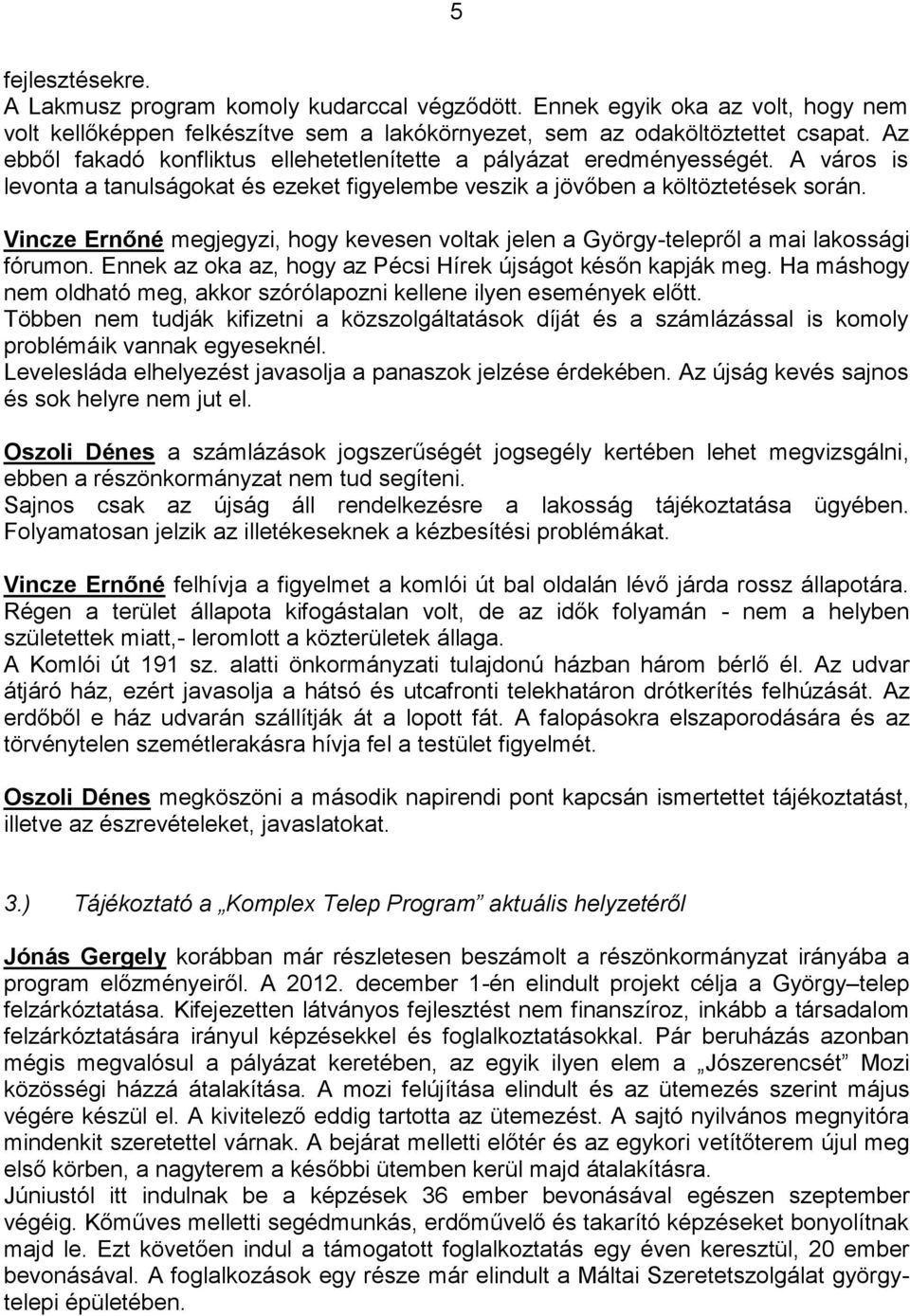 Vincze Ernőné megjegyzi, hogy kevesen voltak jelen a György-telepről a mai lakossági fórumon. Ennek az oka az, hogy az Pécsi Hírek újságot későn kapják meg.