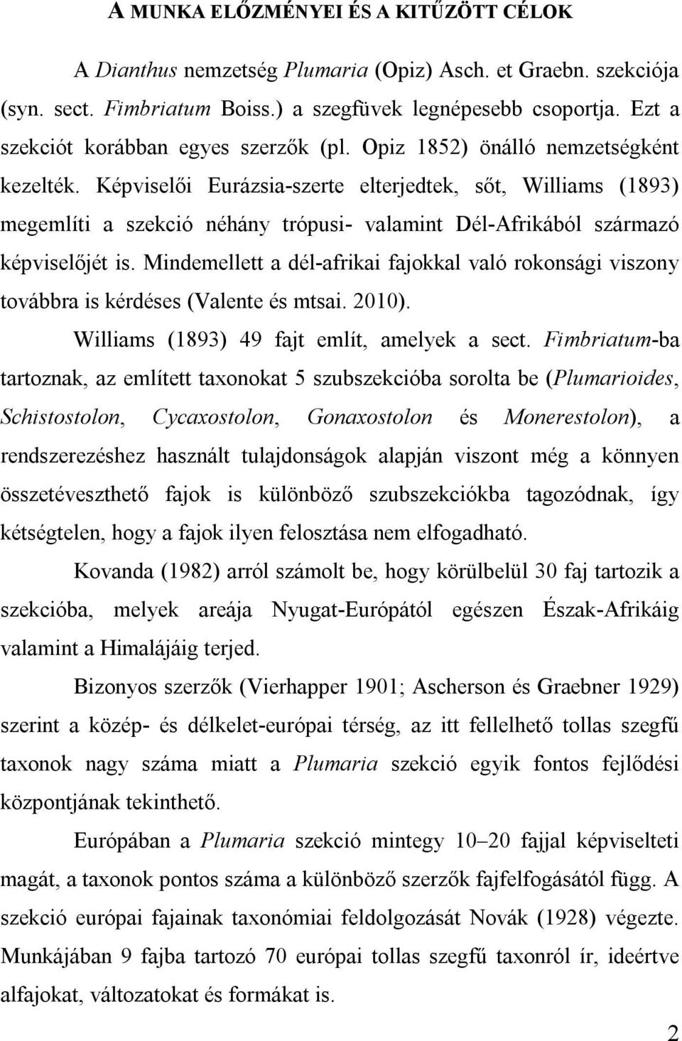 Képviselői Eurázsia-szerte elterjedtek, sőt, Williams (1893) megemlíti a szekció néhány trópusi- valamint Dél-Afrikából származó képviselőjét is.