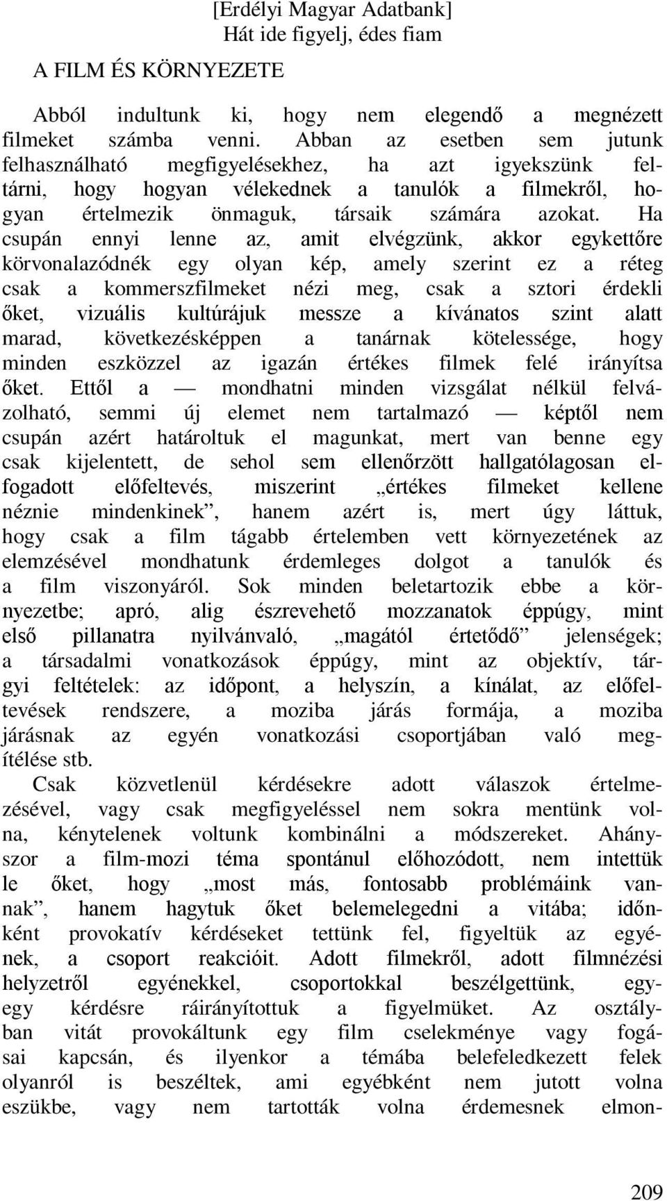 Ha csupán ennyi lenne az, amit elvégzünk, akkor egykettőre körvonalazódnék egy olyan kép, amely szerint ez a réteg csak a kommerszfilmeket nézi meg, csak a sztori érdekli őket, vizuális kultúrájuk