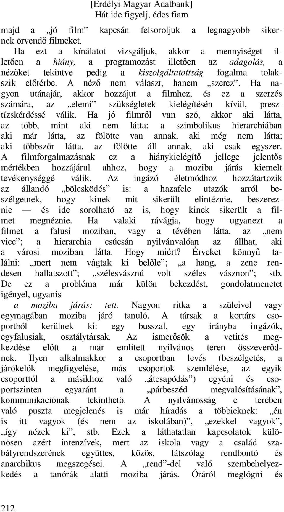 A néző nem választ, hanem szerez. Ha nagyon utánajár, akkor hozzájut a filmhez, és ez a szerzés számára, az elemi szükségletek kielégítésén kívül, presztízskérdéssé válik.