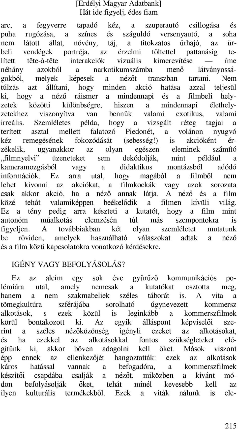 Nem túlzás azt állítani, hogy minden akció hatása azzal teljesül ki, hogy a néző ráismer a mindennapi és a filmbeli helyzetek közötti különbségre, hiszen a mindennapi élethelyzetekhez viszonyítva van