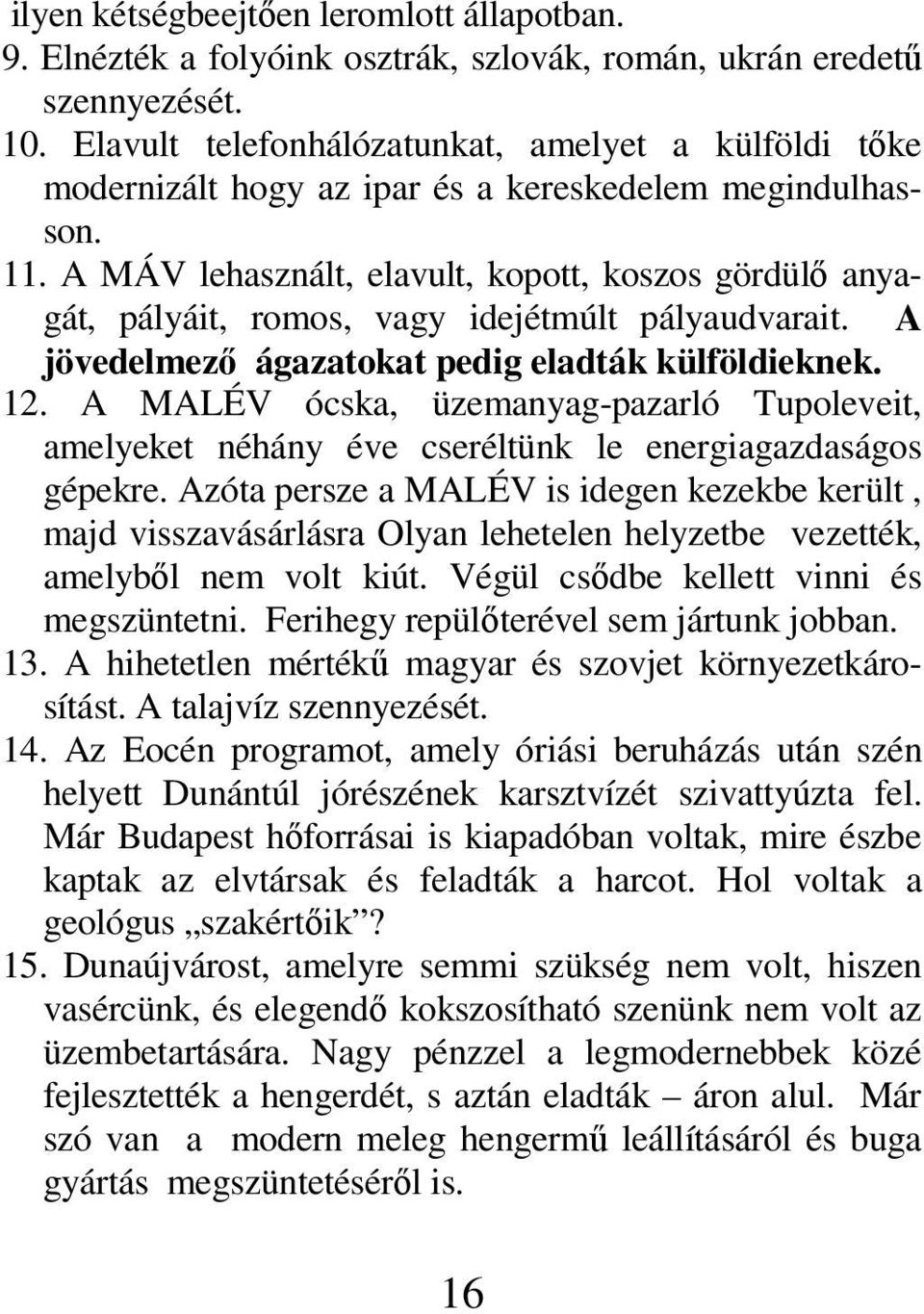 A MÁV lehasznált, elavult, kopott, koszos gördülő anyagát, pályáit, romos, vagy idejétmúlt pályaudvarait. A jövedelmező ágazatokat pedig eladták külföldieknek. 12.