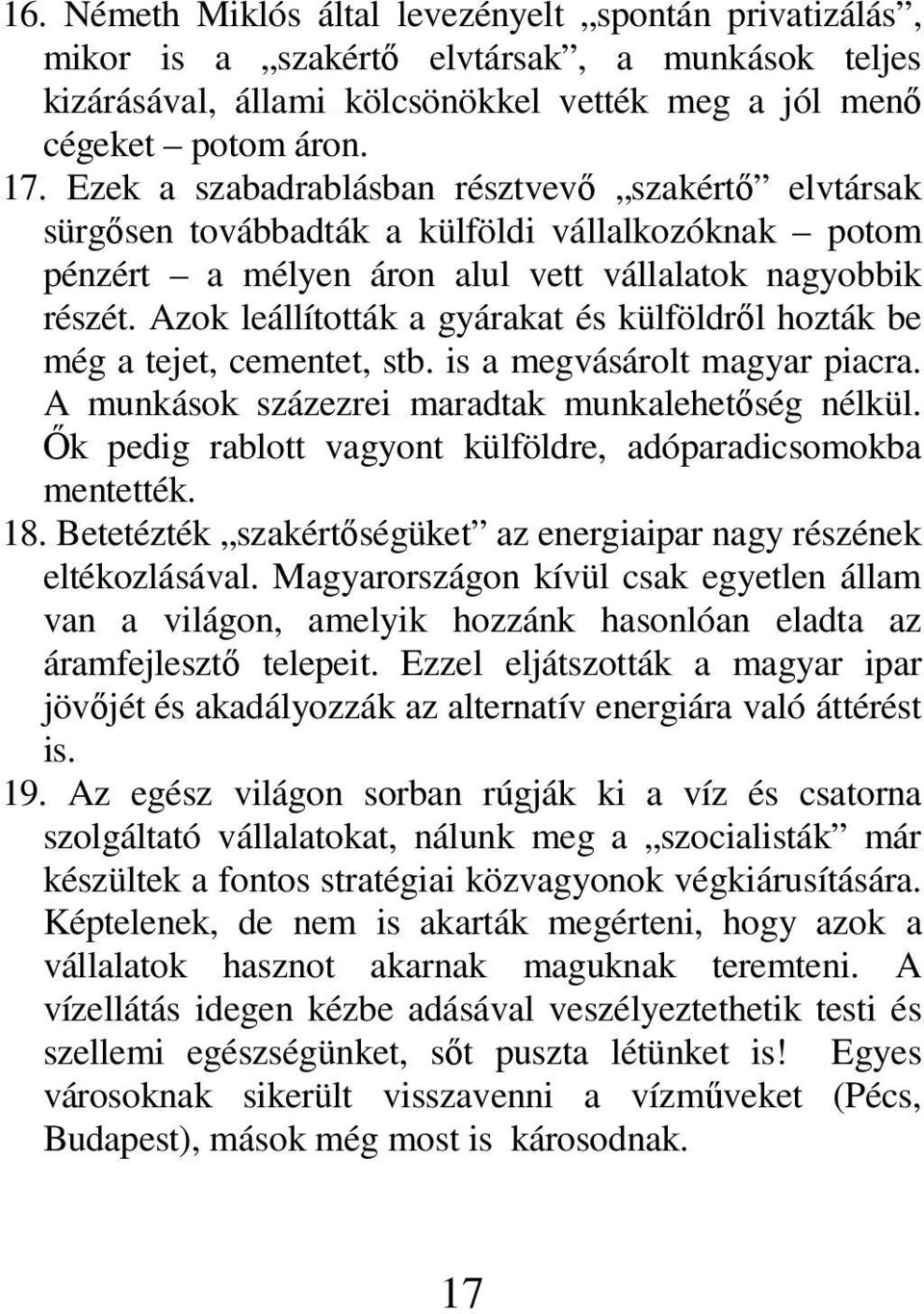 Azok leállították a gyárakat és külföldről hozták be még a tejet, cementet, stb. is a megvásárolt magyar piacra. A munkások százezrei maradtak munkalehetőség nélkül.