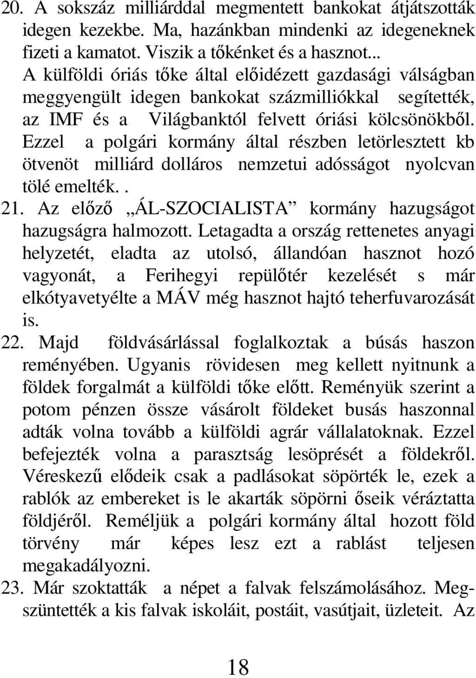 Ezzel a polgári kormány által részben letörlesztett kb ötvenöt milliárd dolláros nemzetui adósságot nyolcvan tölé emelték.. 21. Az előző ÁL-SZOCIALISTA kormány hazugságot hazugságra halmozott.