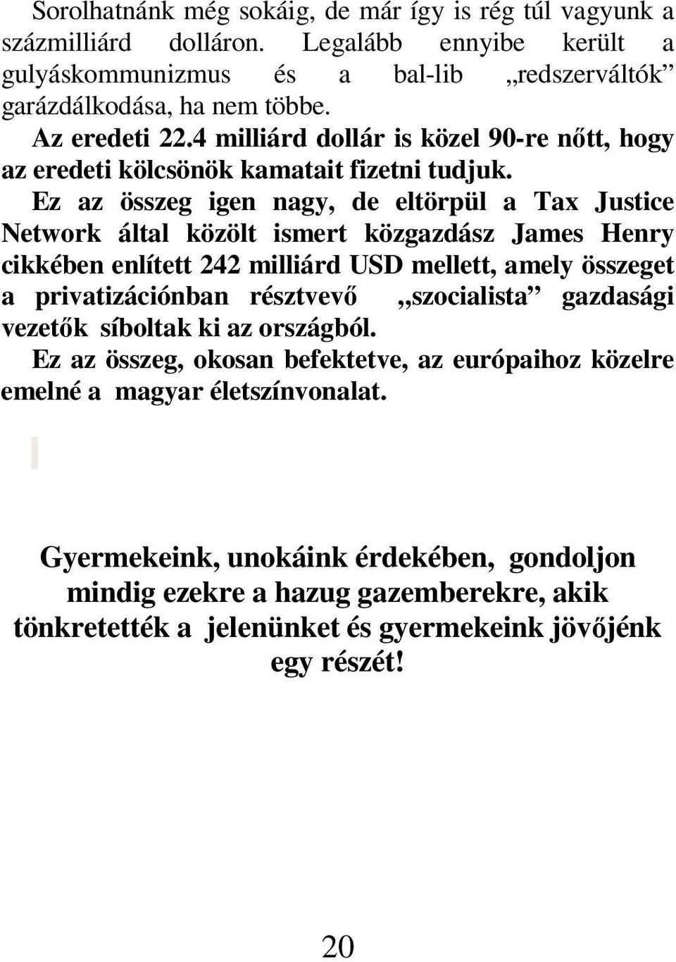 Ez az összeg igen nagy, de eltörpül a Tax Justice Network által közölt ismert közgazdász James Henry cikkében enlített 242 milliárd USD mellett, amely összeget a privatizációnban résztvevő