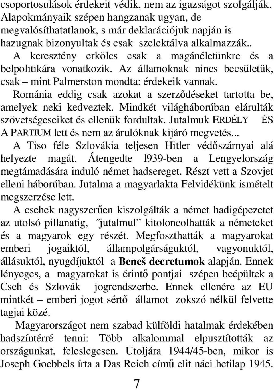 . A keresztény erkölcs csak a magánéletünkre és a belpolitikára vonatkozik. Az államoknak nincs becsületük, csak mint Palmerston mondta: érdekeik vannak.