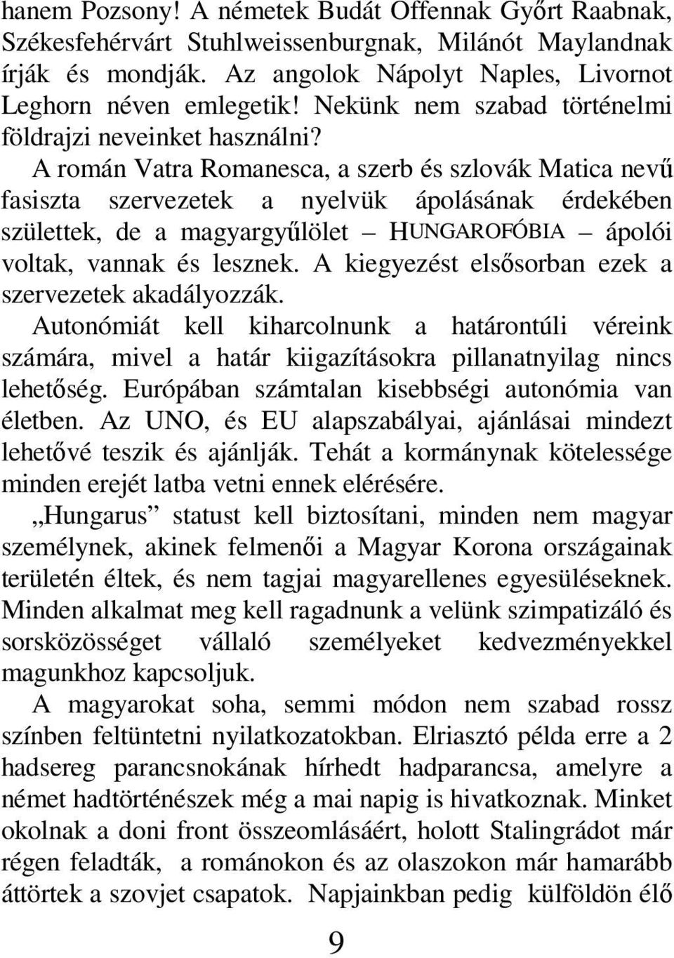 A román Vatra Romanesca, a szerb és szlovák Matica nevű fasiszta szervezetek a nyelvük ápolásának érdekében születtek, de a magyargyűlölet HUNGAROFÓBIA ápolói voltak, vannak és lesznek.