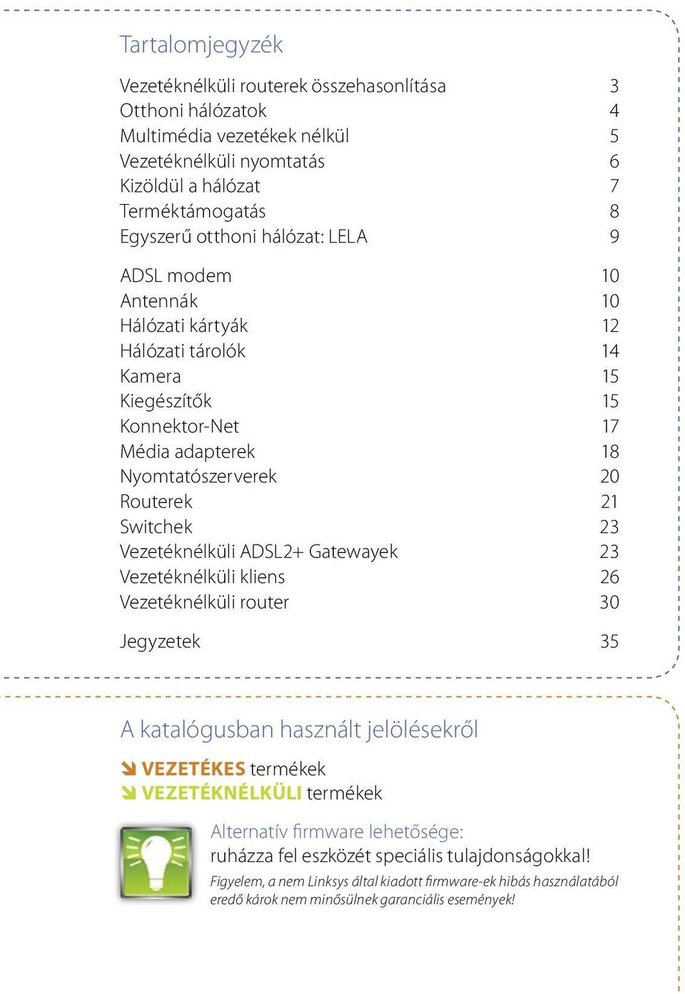 Switchek 23 Vezetéknélküli ADSL2+ Gatewayek 23 Vezetéknélküli kliens 26 Vezetéknélküli router 30 Jegyzetek 35 A katalógusban használt jelölésekről VEZETÉKES termékek VEZETÉKNÉLKÜLI termékek