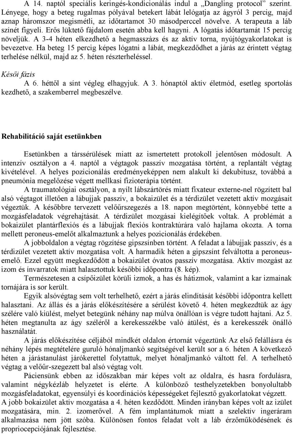 Erős lüktető fájdalom esetén abba kell hagyni. A lógatás időtartamát 15 percig növeljük. A 3-4 héten elkezdhető a hegmasszázs és az aktív torna, nyújtógyakorlatokat is bevezetve.