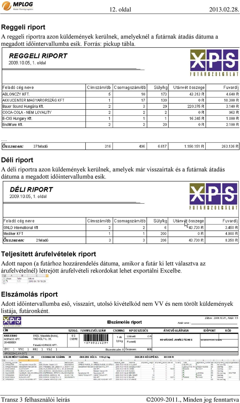 Déli riport A déli riportra azon küldemények kerülnek, amelyek már visszaírtak és a futárnak átadás dátuma a megadott időintervallumba esik.