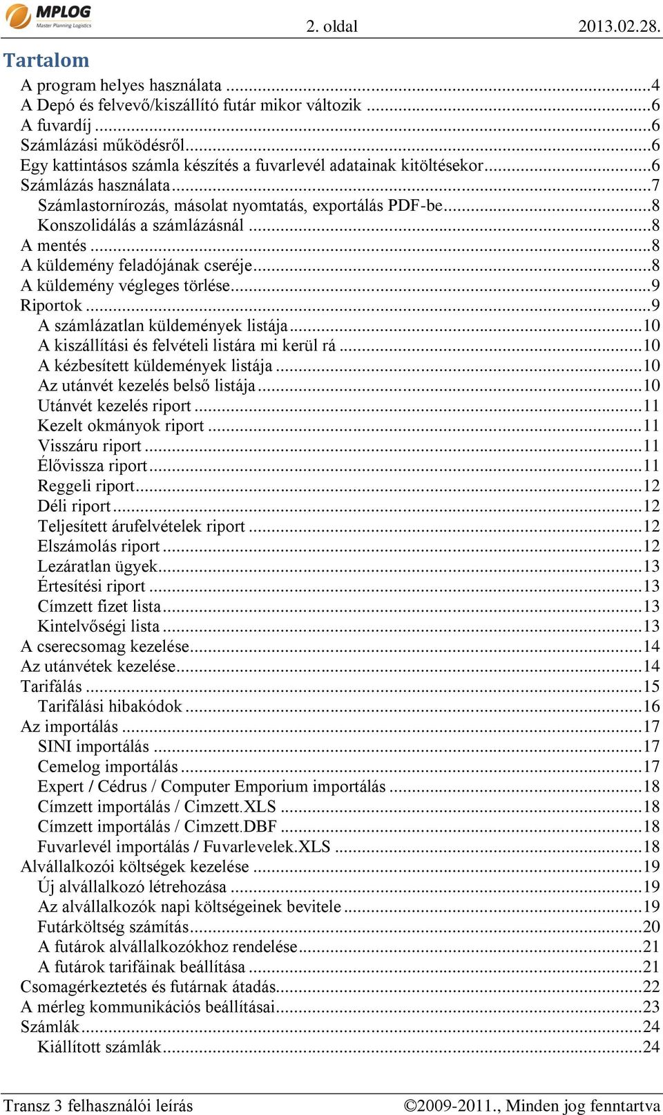 ..8 A mentés...8 A küldemény feladójának cseréje...8 A küldemény végleges törlése...9 Riportok...9 A számlázatlan küldemények listája... 10 A kiszállítási és felvételi listára mi kerül rá.