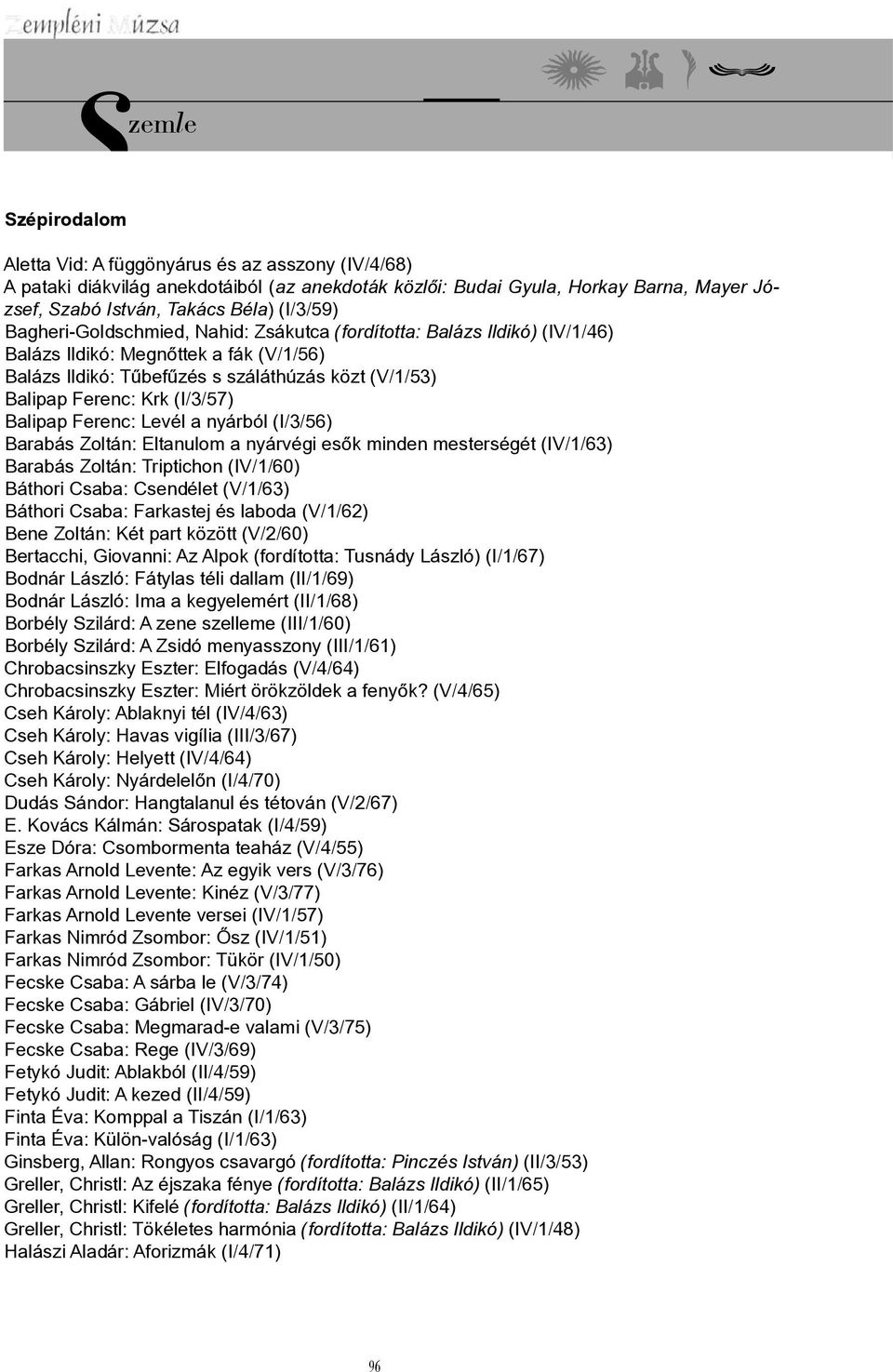 Balipap Ferenc: Levél a nyárból (I/3/56) Barabás Zoltán: Eltanulom a nyárvégi esők minden mesterségét (IV/1/63) Barabás Zoltán: Triptichon (IV/1/60) Báthori Csaba: Csendélet (V/1/63) Báthori Csaba: