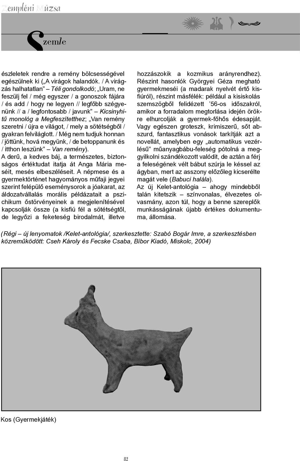 Megfeszítetthez; Van remény szeretni / újra e világot, / mely a sötétségből / gyakran felviláglott. / Még nem tudjuk honnan / jöttünk, hová megyünk, / de betoppanunk és / itthon leszünk Van remény).