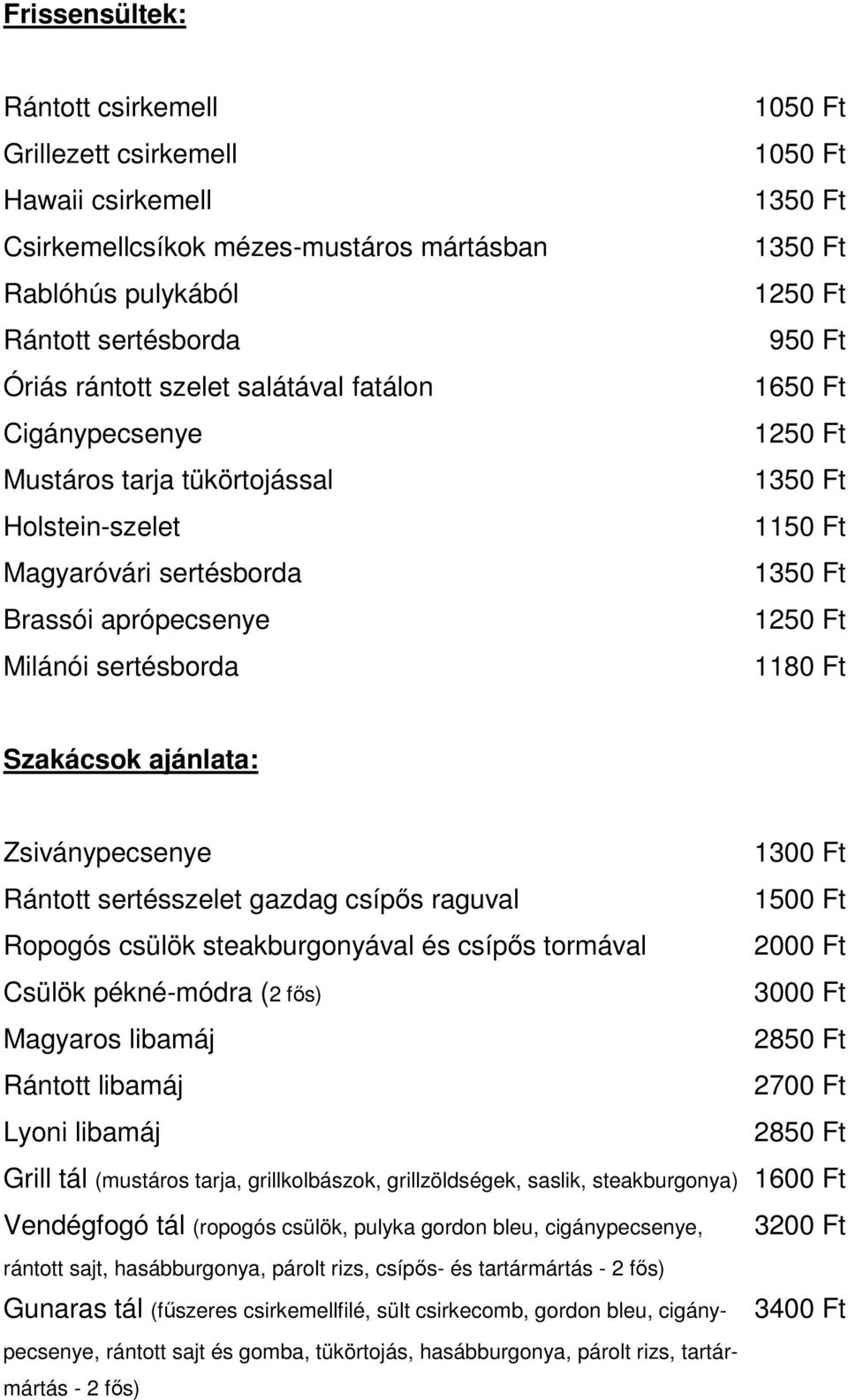 Rántott sertésszelet gazdag csípıs raguval 1500 Ft Ropogós csülök steakburgonyával és csípıs tormával 2000 Ft Csülök pékné-módra (2 fıs) 3000 Ft Magyaros libamáj 2 Rántott libamáj 2700 Ft Lyoni