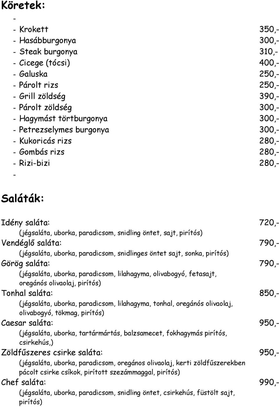 Vendéglő saláta: 790,- (jégsaláta, uborka, paradicsom, snidlinges öntet sajt, sonka, pirítós) Görög saláta: 790,- (jégsaláta, uborka, paradicsom, lilahagyma, olivabogyó, fetasajt, oregánós olivaolaj,