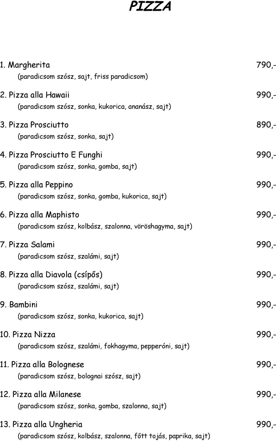 Pizza alla Peppino 990,- (paradicsom szósz, sonka, gomba, kukorica, sajt) 6. Pizza alla Maphisto 990,- (paradicsom szósz, kolbász, szalonna, vöröshagyma, sajt) 7.