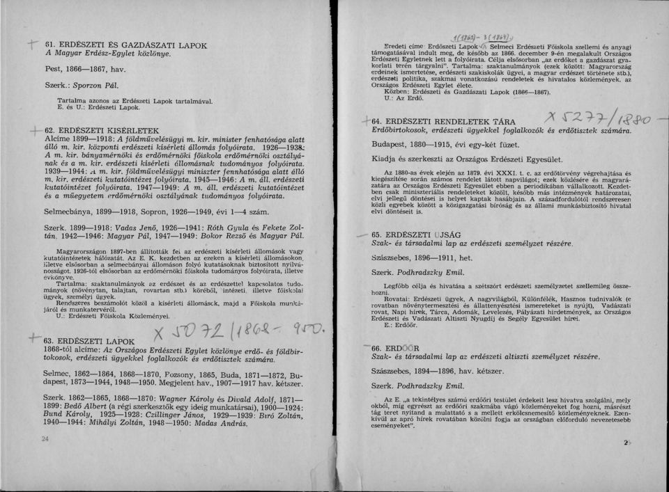 kir. erdészeti kísérleti állomásnak tudományos folyóirata. 1939 1944: m. kir. földművelésügyi miniszter fennhatósága alatt álló m. kir. erdészeti kutatóintézet folyóirata. 1945 1946: A m. áll. erdészeti kutatóintézet folyóirata. 1947 1949: A m.