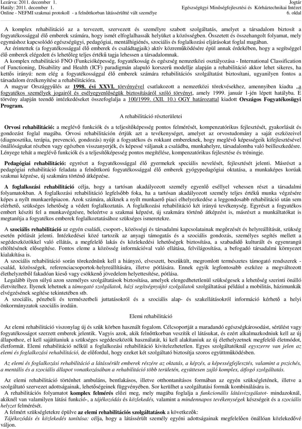 Az érintettek (a fogyatékossággal élő emberek és családtagjaik) aktív közreműködésére épül annak érdekében, hogy a segítséggel élő emberek elégedett és lehetőleg teljes értékű tagja lehessen a