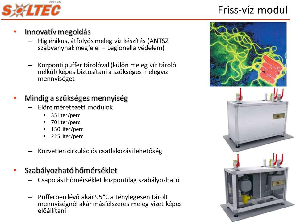 modulok 35 liter/perc 70 liter/perc 150 liter/perc 225 liter/perc Közvetlen cirkulációs csatlakozási lehetőség Szabályozható hőmérséklet