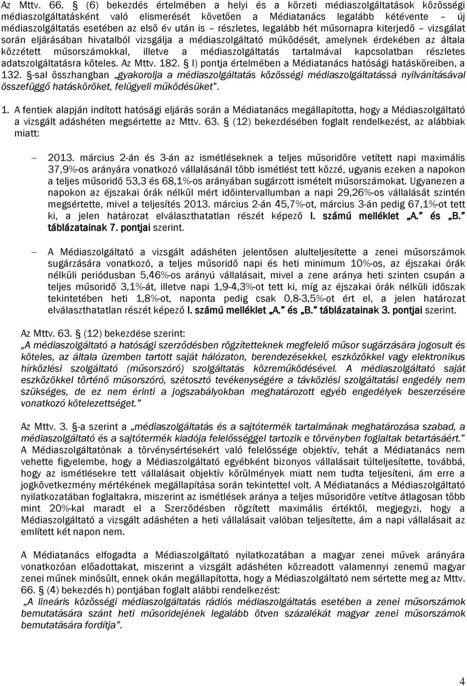 után is részletes, legalább hét műsornapra kiterjedő vizsgálat során eljárásában hivatalból vizsgálja a médiaszolgáltató működését, amelynek érdekében az általa közzétett műsorszámokkal, illetve a