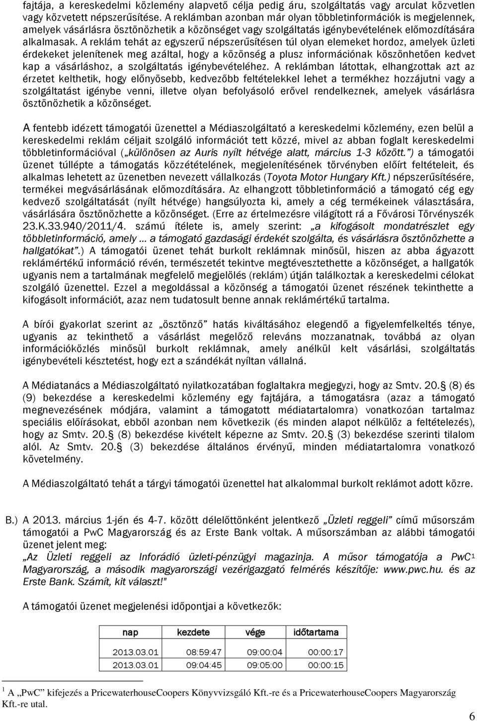 A reklám tehát az egyszerű népszerűsítésen túl olyan elemeket hordoz, amelyek üzleti érdekeket jelenítenek meg azáltal, hogy a közönség a plusz információnak köszönhetően kedvet kap a vásárláshoz, a