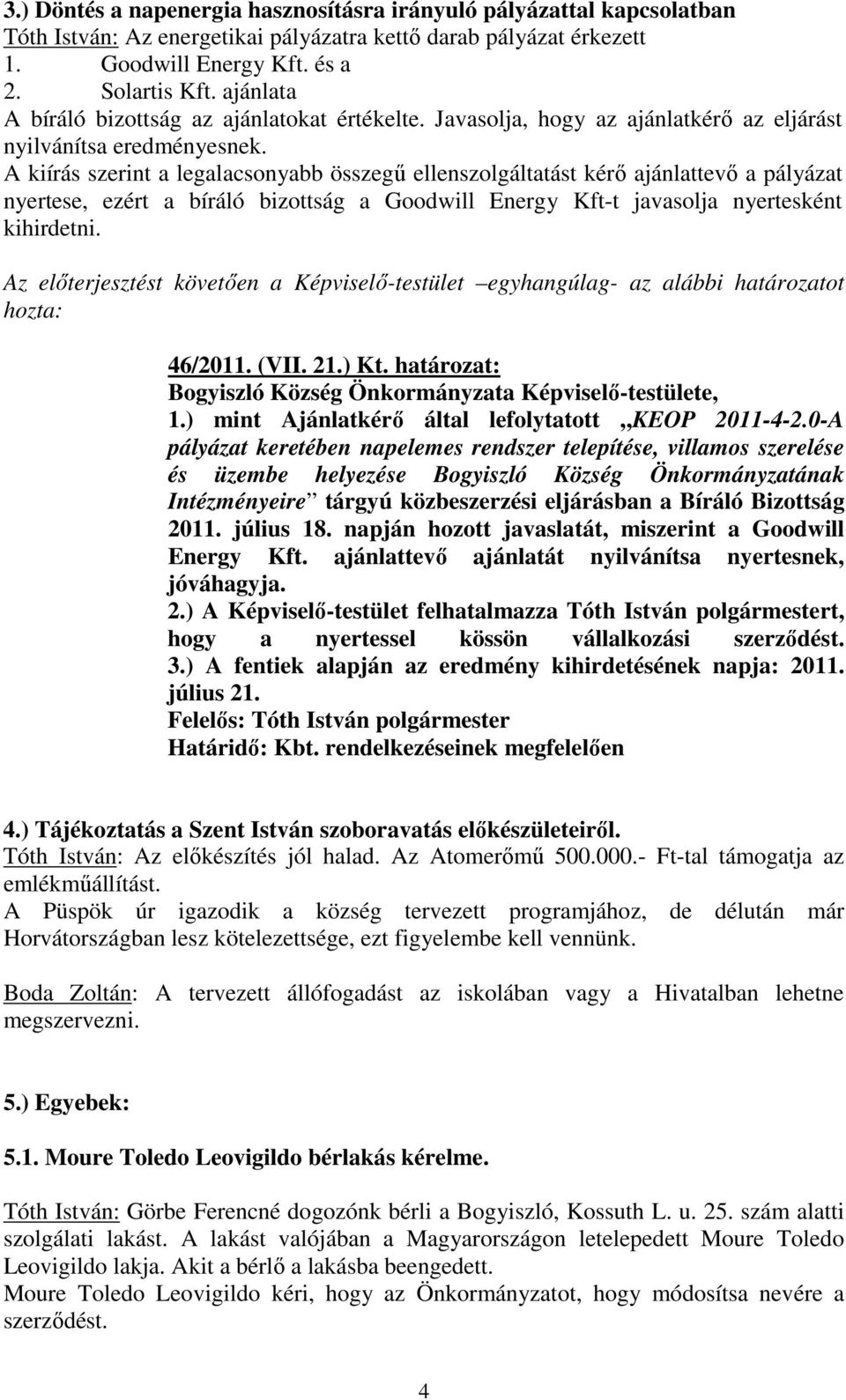 A kiírás szerint a legalacsonyabb összegű ellenszolgáltatást kérő ajánlattevő a pályázat nyertese, ezért a bíráló bizottság a Goodwill Energy Kft-t javasolja nyertesként kihirdetni. 46/2011. (VII. 21.