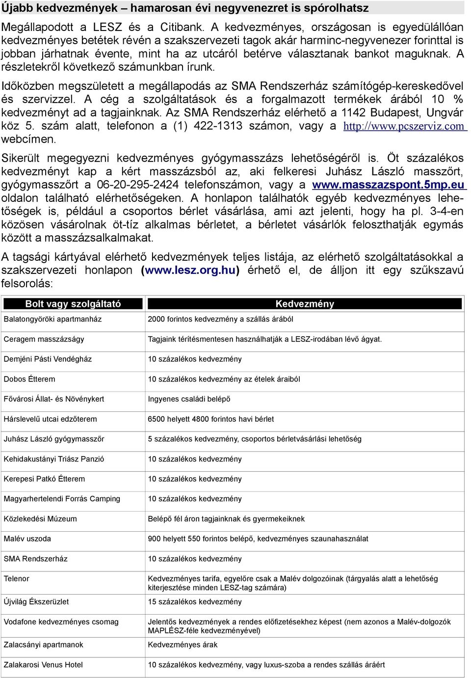 bankot maguknak. A részletekről következő számunkban írunk. Időközben megszületett a megállapodás az SMA Rendszerház számítógép-kereskedővel és szervizzel.