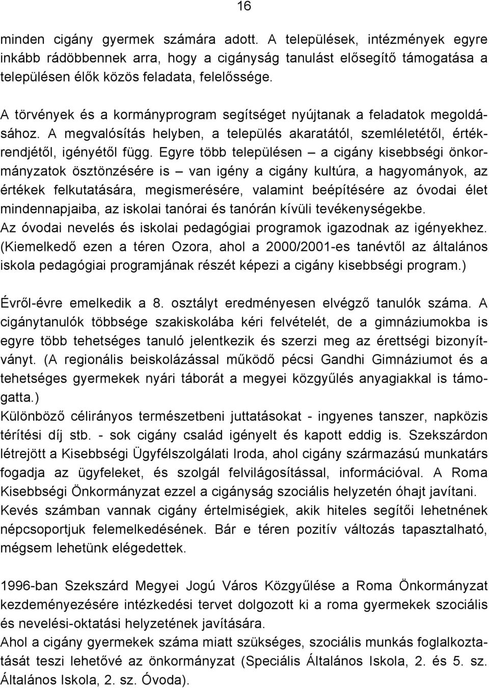 Egyre több településen a cigány kisebbségi önkormányzatok ösztönzésére is van igény a cigány kultúra, a hagyományok, az értékek felkutatására, megismerésére, valamint beépítésére az óvodai élet