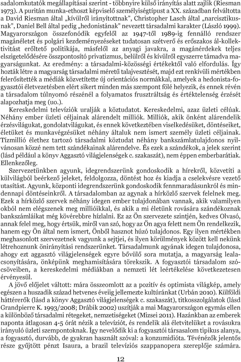 Magyarországon összefonódik egyfelől az 1947-től 1989-ig fennálló rendszer magánéletet és polgári kezdeményezéseket tudatosan szétverő és erőszakos ál-kollektivitást erőltető politikája, másfelől az