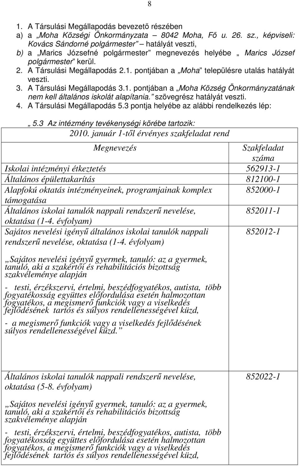 pontjában a Moha településre utalás hatályát veszti. 3. A Társulási Megállapodás 3.1. pontjában a Moha Község Önkormányzatának nem kell általános iskolát alapítania. szövegrész hatályát veszti. 4.